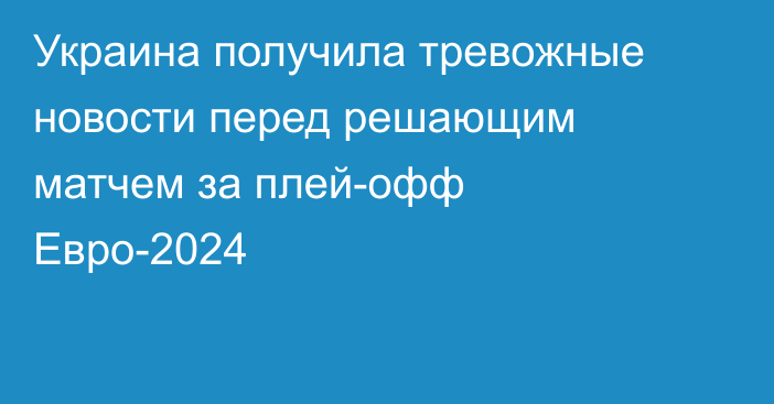 Украина получила тревожные новости перед решающим матчем за плей-офф Евро-2024