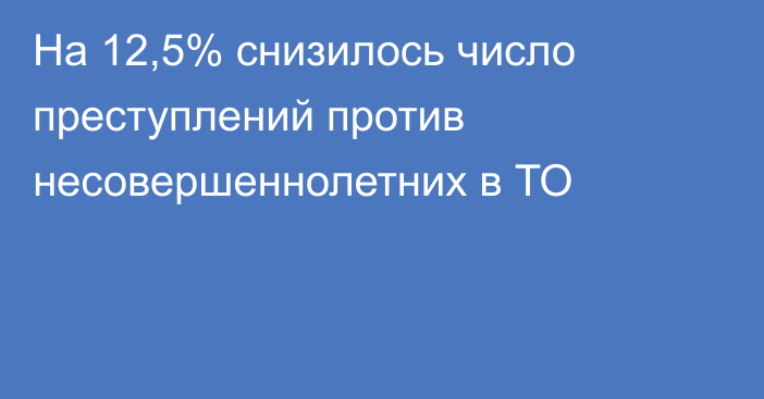 На 12,5% снизилось число преступлений против несовершеннолетних в ТО