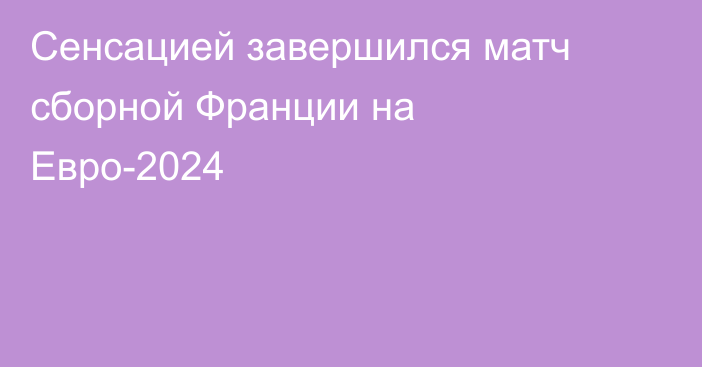 Сенсацией завершился матч сборной Франции на Евро-2024