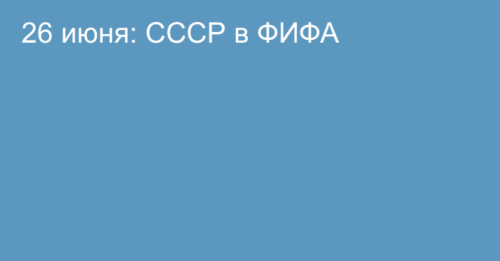 26 июня: СССР в ФИФА