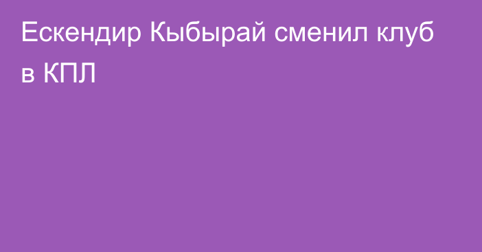 Ескендир Кыбырай сменил клуб в КПЛ