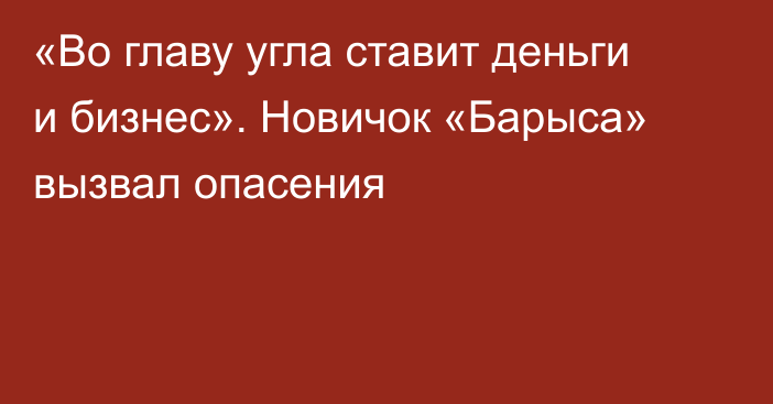 «Во главу угла ставит деньги и бизнес». Новичок «Барыса» вызвал опасения