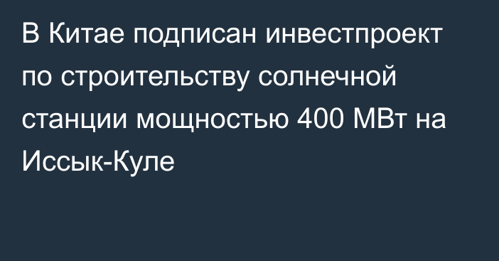 В Китае подписан инвестпроект по строительству солнечной станции мощностью 400 МВт на Иссык-Куле