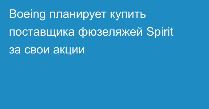 Boeing планирует купить поставщика фюзеляжей Spirit за свои акции