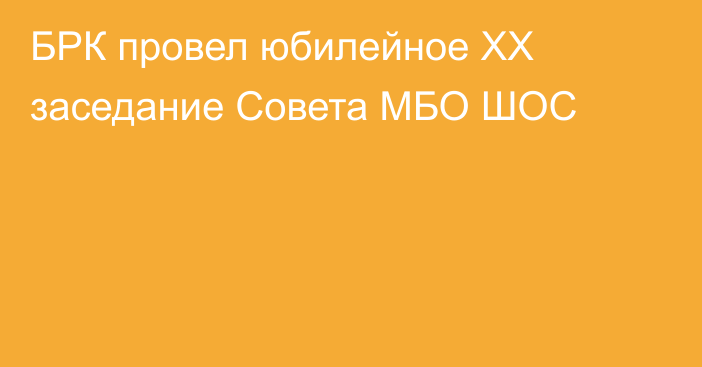 БРК провел юбилейное XX 
заседание Совета МБО ШОС