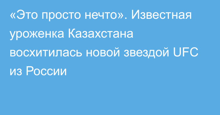 «Это просто нечто». Известная уроженка Казахстана восхитилась новой звездой UFC из России