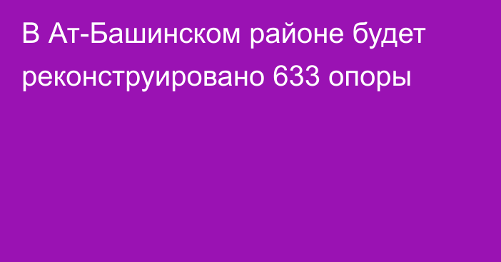 В Ат-Башинском районе будет реконструировано 633 опоры