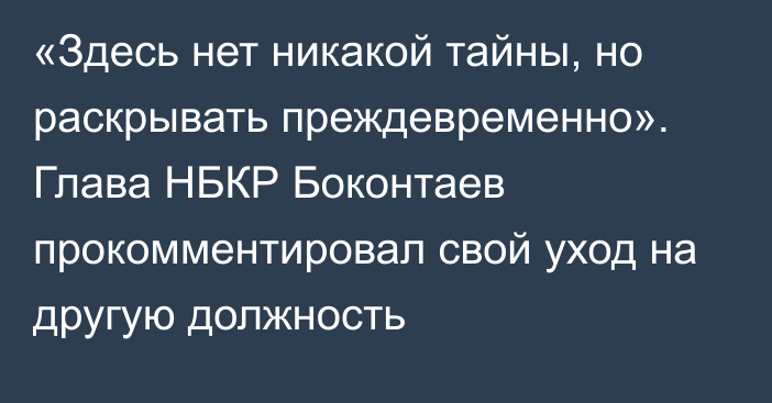 «Здесь нет никакой тайны, но раскрывать преждевременно». Глава НБКР Боконтаев прокомментировал свой уход на другую должность