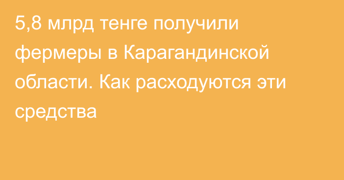 5,8 млрд тенге получили фермеры в Карагандинской области. Как расходуются эти средства