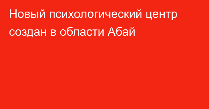 Новый психологический центр создан в области Абай