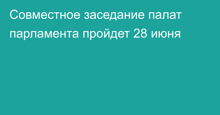 Совместное заседание палат парламента пройдет 28 июня