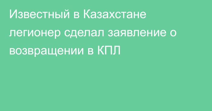 Известный в Казахстане легионер сделал заявление о возвращении в КПЛ