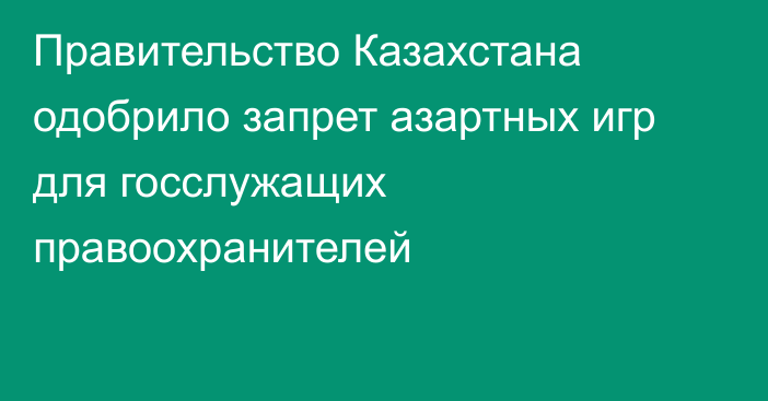 Правительство Казахстана одобрило запрет азартных игр для госслужащих правоохранителей