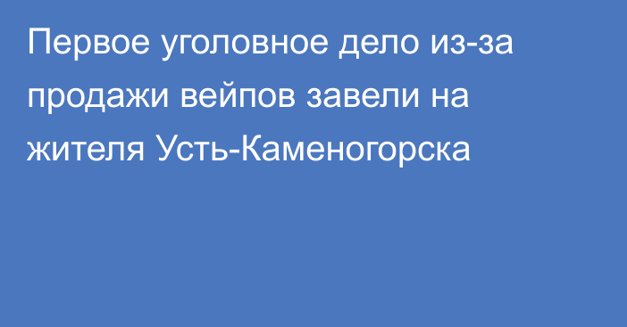 Первое уголовное дело из-за продажи вейпов завели на жителя Усть-Каменогорска