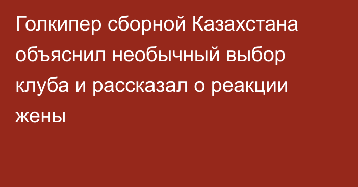 Голкипер сборной Казахстана объяснил необычный выбор клуба и рассказал о реакции жены