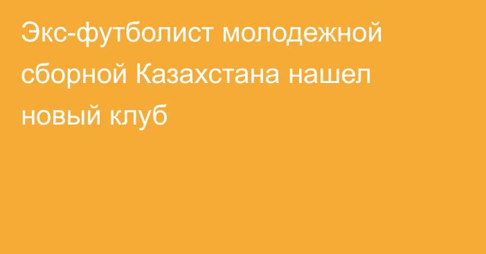 Экс-футболист молодежной сборной Казахстана нашел новый клуб