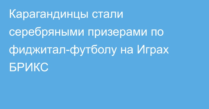 Карагандинцы стали серебряными призерами по фиджитал-футболу на Играх БРИКС