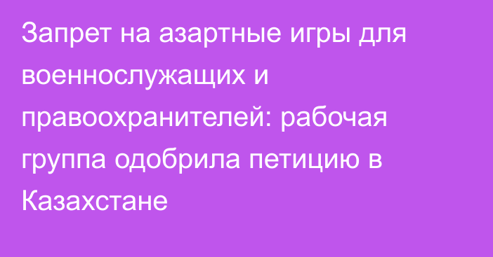 Запрет на азартные игры для военнослужащих и правоохранителей: рабочая группа одобрила петицию в Казахстане