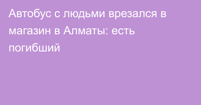 Автобус с людьми врезался в магазин в Алматы: есть погибший