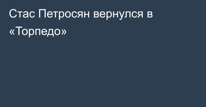 Стас Петросян вернулся в «Торпедо»