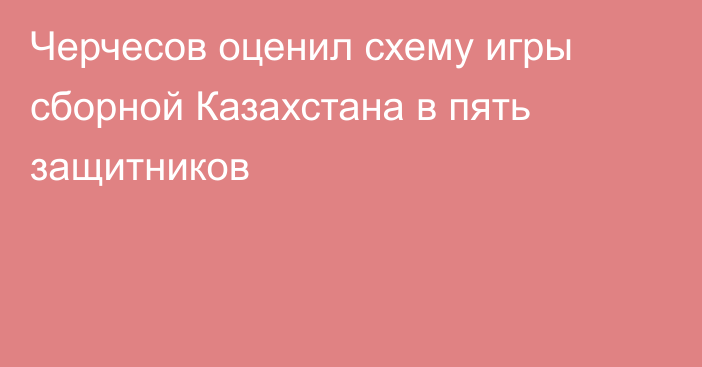 Черчесов оценил схему игры сборной Казахстана в пять защитников