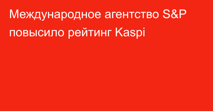 Международное агентство S&P повысило рейтинг Kaspi