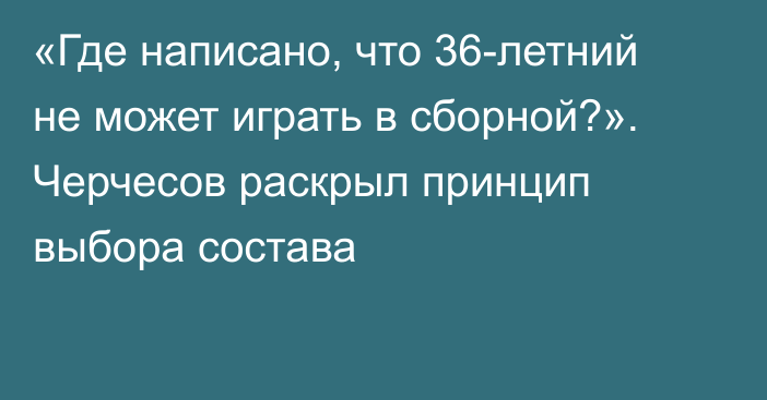 «Где написано, что 36-летний не может играть в сборной?». Черчесов раскрыл принцип выбора состава