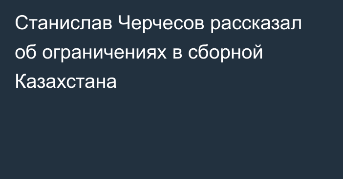 Станислав Черчесов рассказал об ограничениях в сборной Казахстана