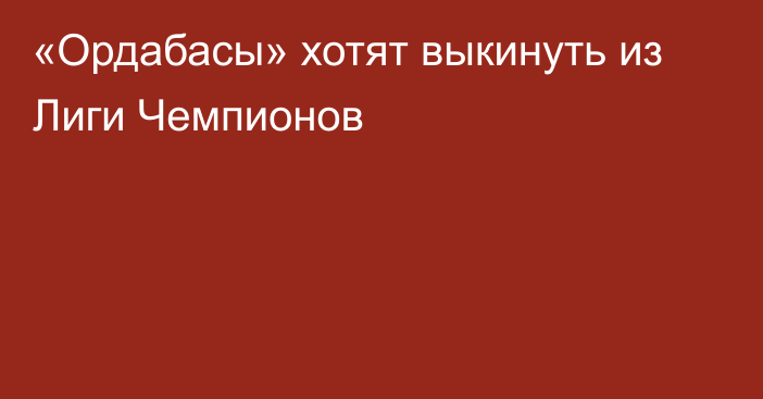 «Ордабасы» хотят выкинуть из Лиги Чемпионов