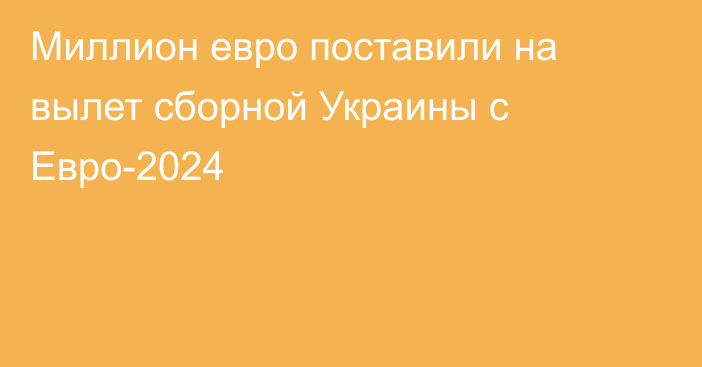 Миллион евро поставили на вылет сборной Украины с Евро-2024