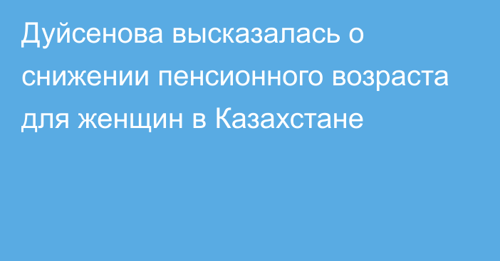 Дуйсенова высказалась о снижении пенсионного возраста для женщин в Казахстане