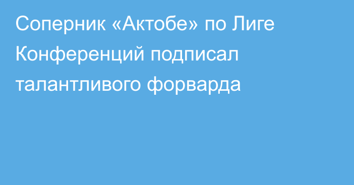 Соперник «Актобе» по Лиге Конференций подписал талантливого форварда