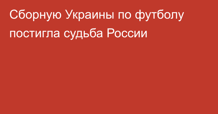 Сборную Украины по футболу постигла судьба России