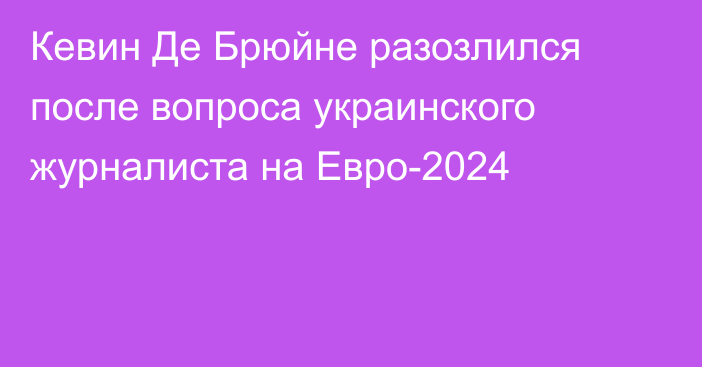 Кевин Де Брюйне разозлился после вопроса украинского журналиста на Евро-2024