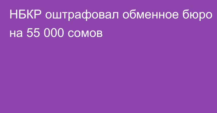 НБКР оштрафовал обменное бюро на 55 000 сомов