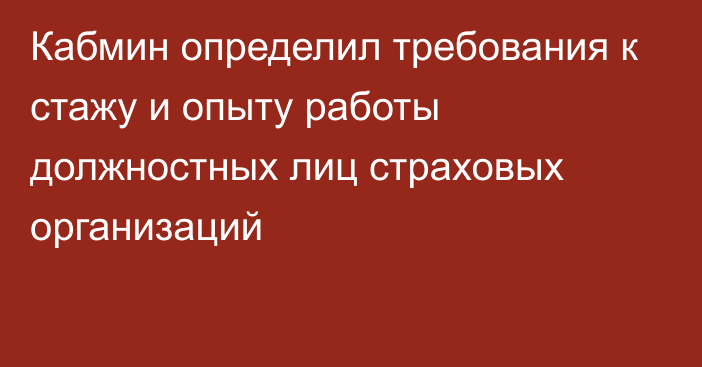 Кабмин определил требования к стажу и опыту работы должностных лиц страховых  организаций