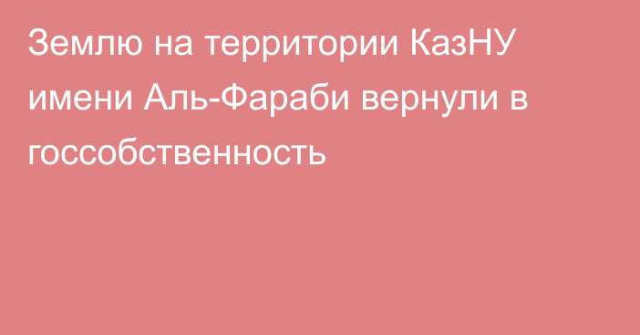 Землю на территории КазНУ имени Аль-Фараби вернули в госсобственность