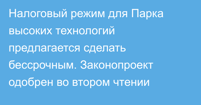 Налоговый режим для Парка высоких технологий предлагается сделать бессрочным. Законопроект одобрен во втором чтении