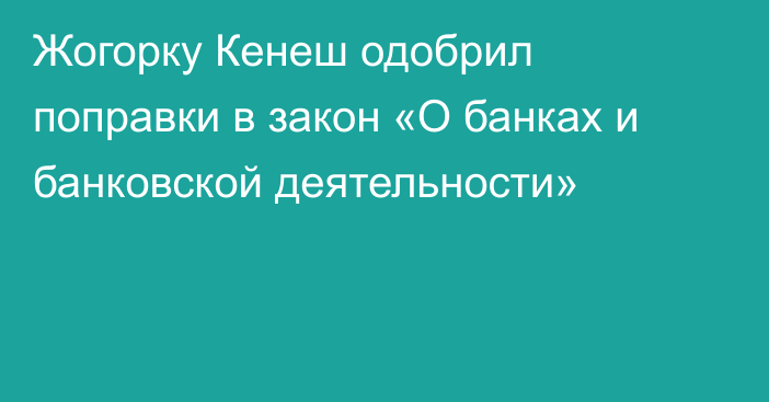 Жогорку Кенеш одобрил поправки в закон «О банках и банковской деятельности»