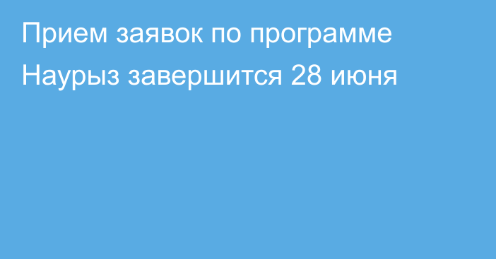 Прием заявок по программе Наурыз завершится 28 июня