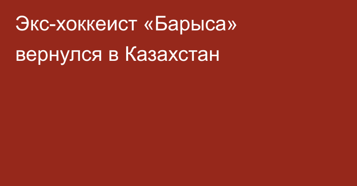 Экс-хоккеист «Барыса» вернулся в Казахстан