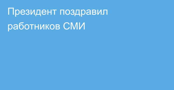 Президент поздравил работников СМИ