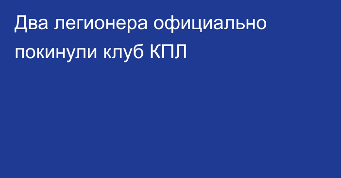 Два легионера официально покинули клуб КПЛ