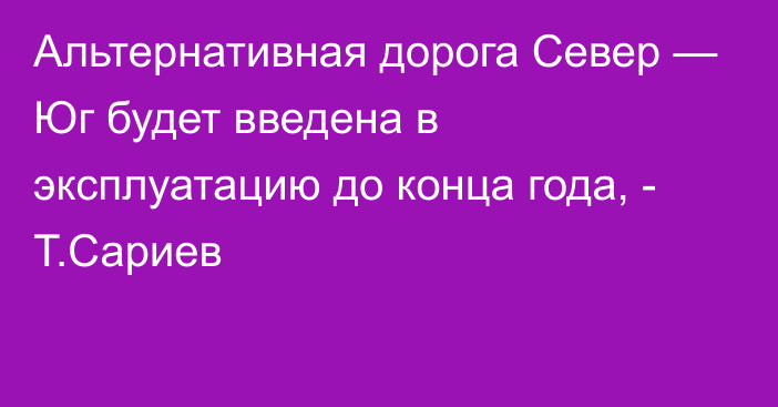 Альтернативная дорога Север — Юг будет введена в эксплуатацию до конца года, - Т.Сариев