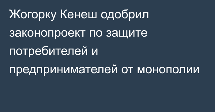 Жогорку Кенеш одобрил законопроект по защите потребителей и предпринимателей от монополии