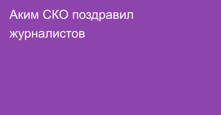 Аким СКО поздравил журналистов