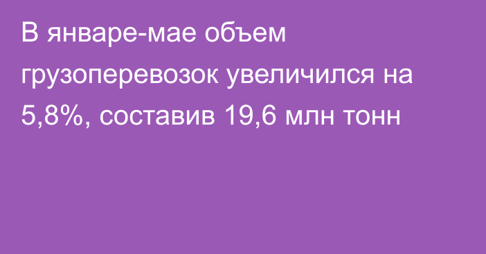 В январе-мае объем грузоперевозок увеличился на 5,8%, составив 19,6 млн тонн