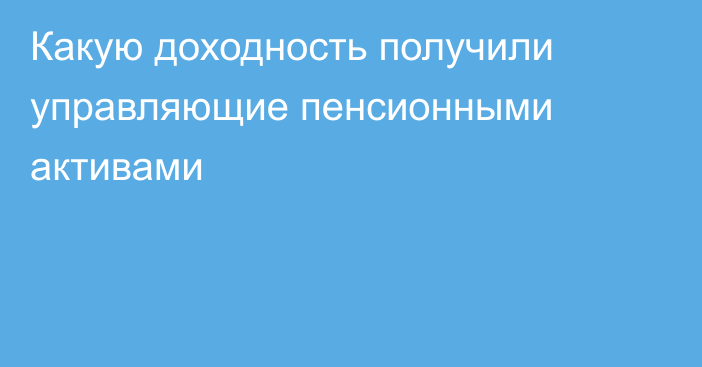 Какую доходность получили управляющие пенсионными активами