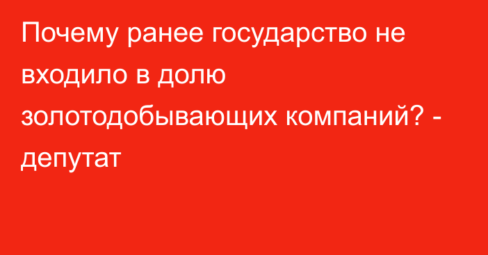 Почему ранее государство не входило в долю золотодобывающих компаний? - депутат