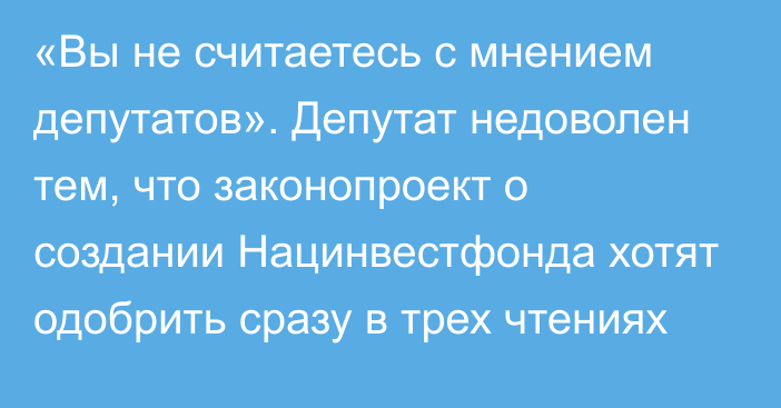 «Вы не считаетесь с мнением депутатов».  Депутат недоволен тем, что законопроект о создании Нацинвестфонда хотят одобрить сразу в трех чтениях